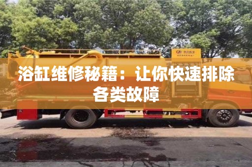 唐山浴缸維修秘籍：讓你快速排除各類故障