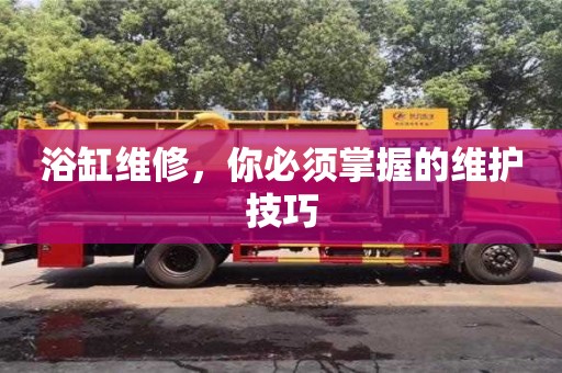 成都浴缸維修，你必須掌握的維護(hù)技巧