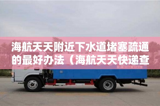 北京海航天天附近下水道堵塞疏通的最好辦法（海航天天快遞查詢單號查詢）