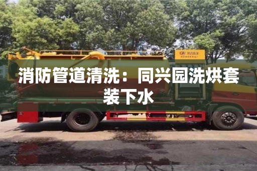 北京消防管道清洗：同興園洗烘套裝下水