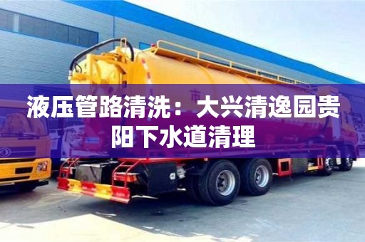 唐山液壓管路清洗：大興清逸園貴陽下水道清理