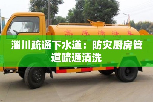 淄川疏通下水道：防災(zāi)廚房管道疏通清洗