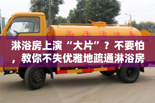 北京淋浴房上演“大片”？不要怕，教你不失優雅地疏通淋浴房