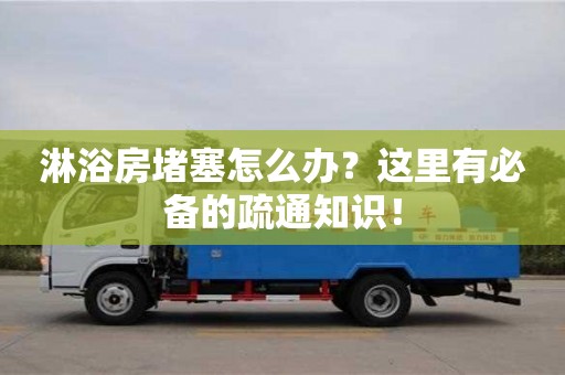 北京淋浴房堵塞怎么辦？這里有必備的疏通知識！