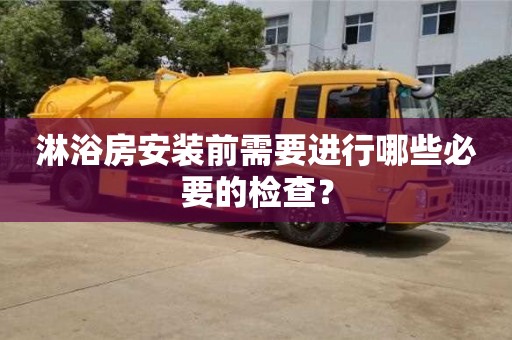 北京淋浴房安裝前需要進行哪些必要的檢查？