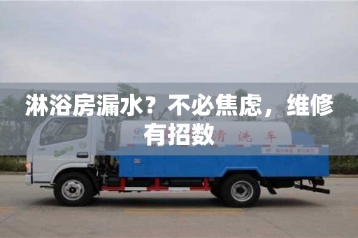 北京淋浴房漏水？不必焦慮，維修有招數