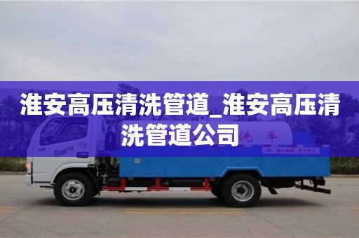 淮安高壓清洗管道_淮安高壓清洗管道公司