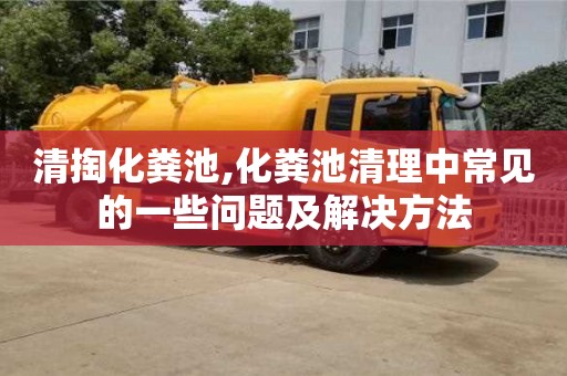 鄭州清掏化糞池,化糞池清理中常見(jiàn)的一些問(wèn)題及解決方法