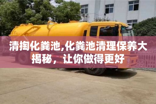 南京清掏化糞池,化糞池清理保養大揭秘，讓你做得更好