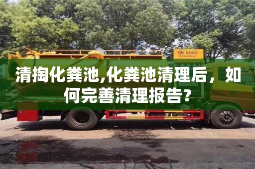 北京清掏化糞池,化糞池清理后，如何完善清理報告？