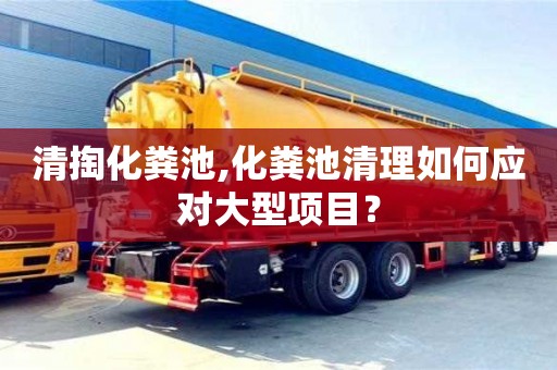 清掏化糞池,化糞池清理如何應對大型項目？