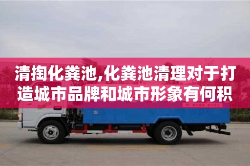 北京清掏化糞池,化糞池清理對于打造城市品牌和城市形象有何積極作用？