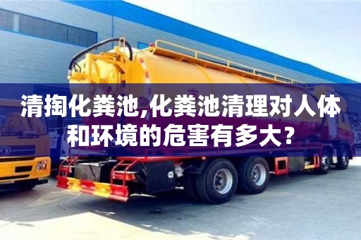 北京清掏化糞池,化糞池清理對人體和環境的危害有多大？