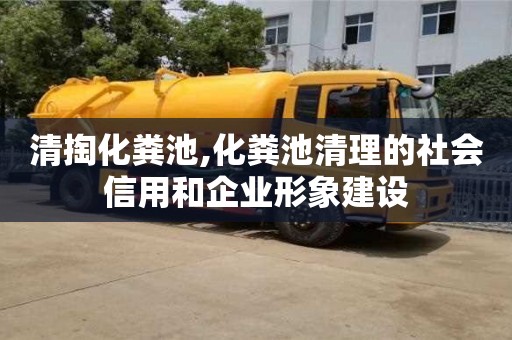 北京清掏化糞池,化糞池清理的社會信用和企業(yè)形象建設(shè)