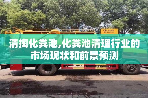 貴陽清掏化糞池,化糞池清理行業(yè)的市場現(xiàn)狀和前景預測