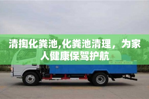 北京清掏化糞池,化糞池清理，為家人健康保駕護(hù)航