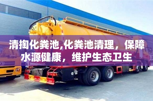 北京清掏化糞池,化糞池清理，保障水源健康，維護生態衛生