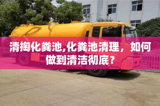 北京清掏化糞池,化糞池清理，如何做到清潔徹底？