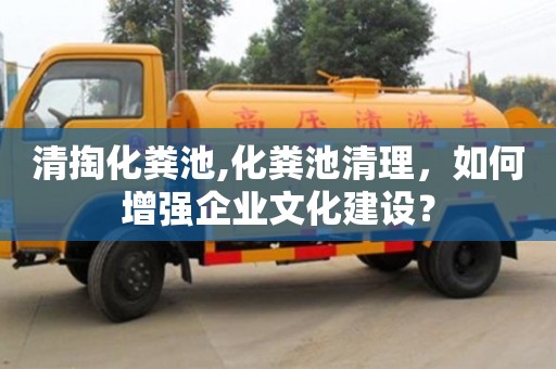 北京清掏化糞池,化糞池清理，如何增強企業文化建設？