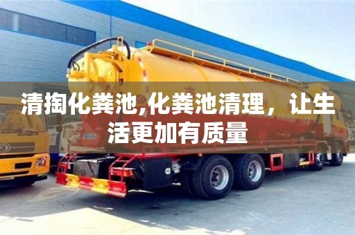 清掏化糞池,化糞池清理，讓生活更加有質(zhì)量