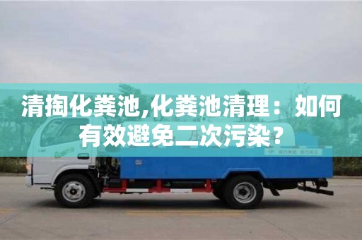 北京清掏化糞池,化糞池清理：如何有效避免二次污染？