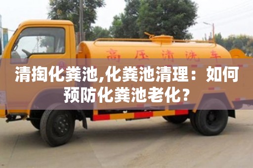 北京清掏化糞池,化糞池清理：如何預(yù)防化糞池老化？