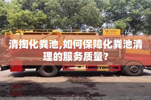 清掏化糞池,如何保障化糞池清理的服務(wù)質(zhì)量？