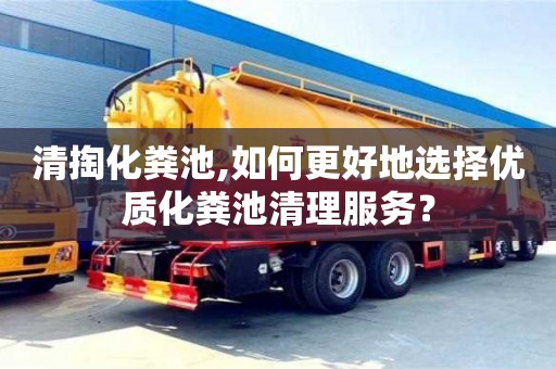 北京清掏化糞池,如何更好地選擇優質化糞池清理服務？