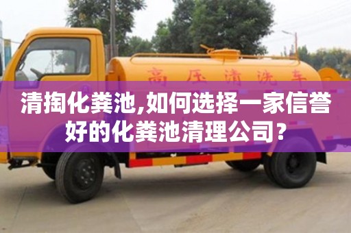 北京清掏化糞池,如何選擇一家信譽好的化糞池清理公司？