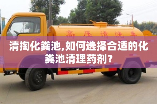 清掏化糞池,如何選擇合適的化糞池清理藥劑？