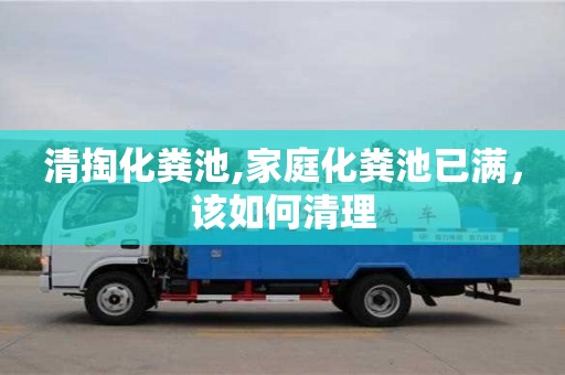 長沙清掏化糞池,家庭化糞池已滿，該如何清理