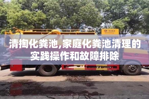 長沙清掏化糞池,家庭化糞池清理的實踐操作和故障排除