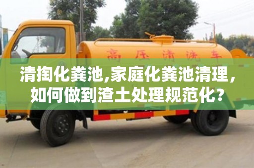 唐山清掏化糞池,家庭化糞池清理，如何做到渣土處理規(guī)范化？