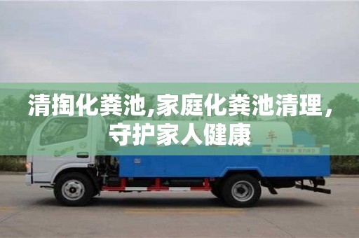 北京清掏化糞池,家庭化糞池清理，守護家人健康