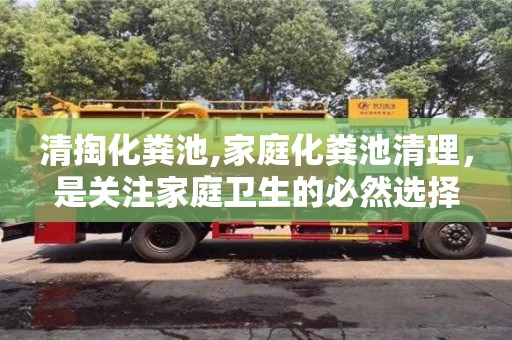 清掏化糞池,家庭化糞池清理，是關注家庭衛生的必然選擇