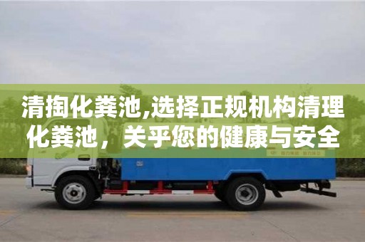 北京清掏化糞池,選擇正規機構清理化糞池，關乎您的健康與安全
