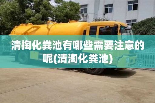 北京清掏化糞池有哪些需要注意的呢(清淘化糞池)