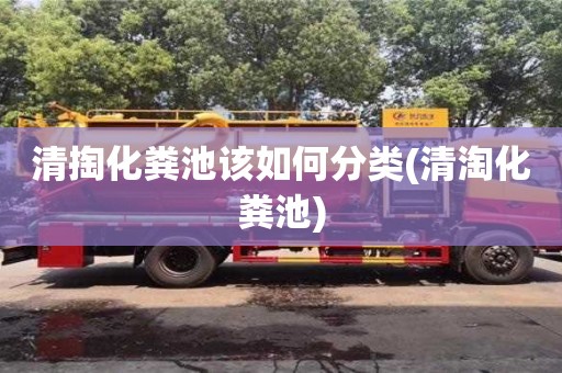 天津清掏化糞池該如何分類(清淘化糞池)