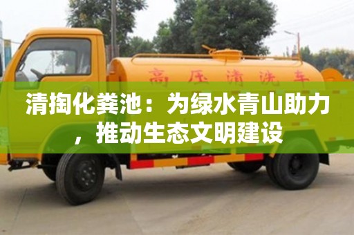 武漢清掏化糞池：為綠水青山助力，推動生態文明建設