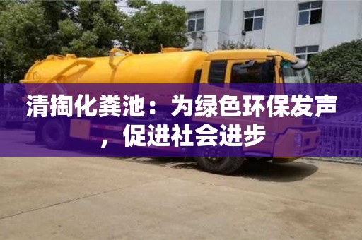 清掏化糞池:為綠色環保發聲,促進社會進步 清掏化糞池:為綠色環保發聲,促進社會進步