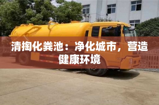 唐山清掏化糞池：凈化城市，營造健康環(huán)境