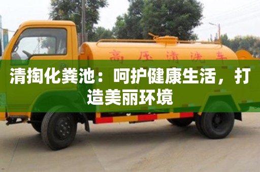 唐山清掏化糞池：呵護健康生活，打造美麗環境
