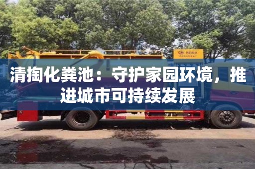 北京清掏化糞池：守護(hù)家園環(huán)境，推進(jìn)城市可持續(xù)發(fā)展