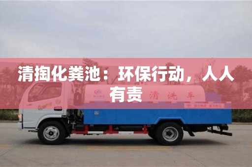 北京清掏化糞池：環(huán)保行動(dòng)，人人有責(zé)