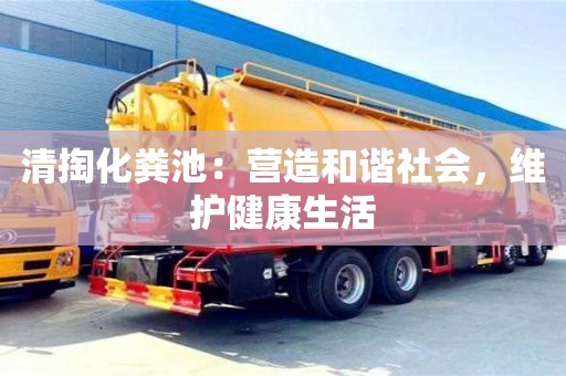北京清掏化糞池：營造和諧社會，維護健康生活