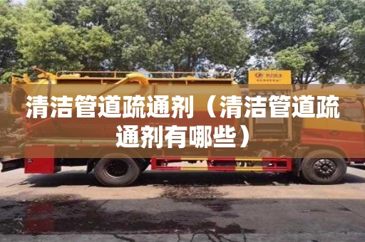 北京清潔管道疏通劑（清潔管道疏通劑有哪些）