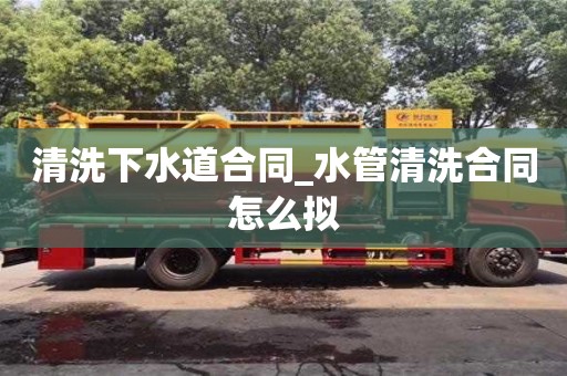 鄭州清洗下水道合同_水管清洗合同怎么擬