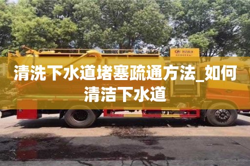 清洗下水道堵塞疏通方法_如何清潔下水道