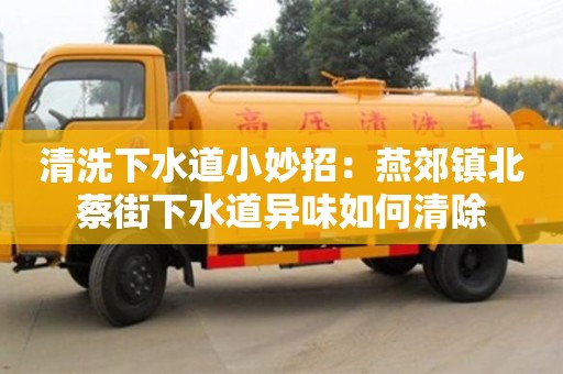 南京清洗下水道小妙招：燕郊鎮北蔡街下水道異味如何清除