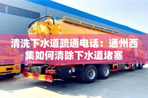 清洗下水道疏通電話：通州西集如何清除下水道堵塞